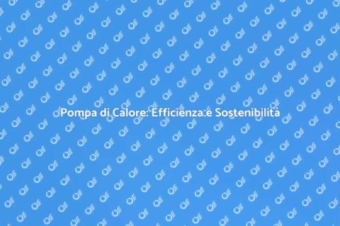 Pompa di Calore Aria Acqua: Vantaggi