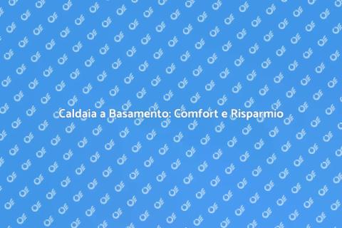 Caldaia a Basamento: Risparmio Energetico