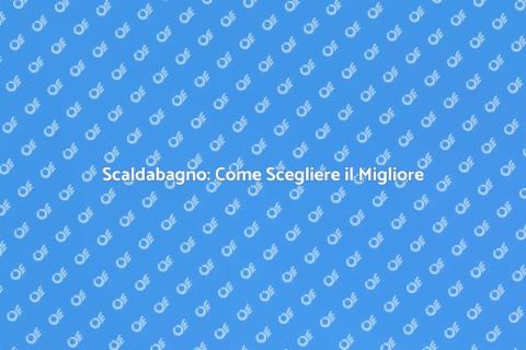 Acquistare uno Scaldabagno: Guida