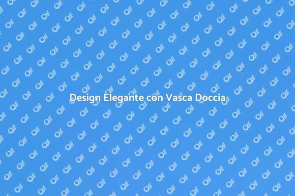 Vasca Doccia Combinata: Comfort e Stile