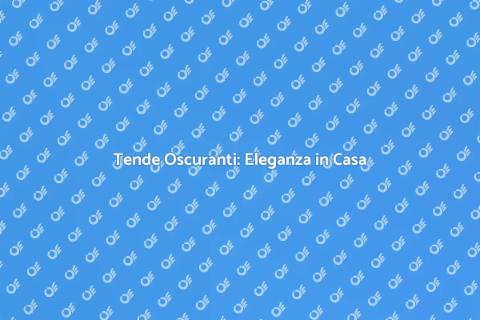 Tende Oscuranti: Comfort e Stile