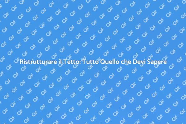 Cambiare il Tetto: Cosa Sapere