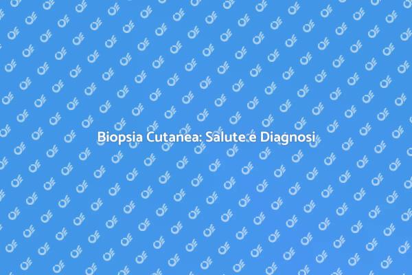 Biopsia Cutanea: Un Passo Fondamentale