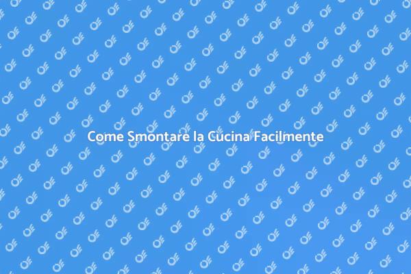 Smontare la Cucina: Passo dopo Passo
