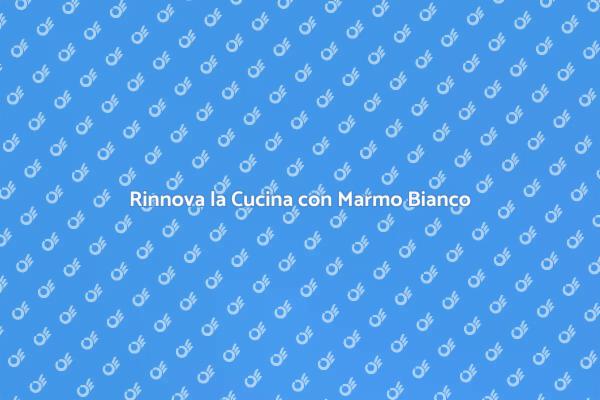 Marmo Bianco: Il Piano Cucina Perfetto