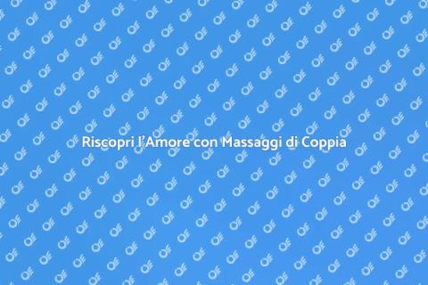 Massaggi di Coppia per Riscoprire Amore