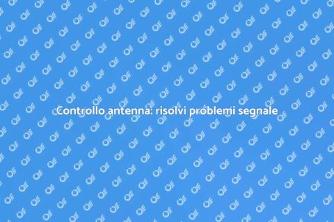 Verifica antenna: controlla malfunzionamenti
