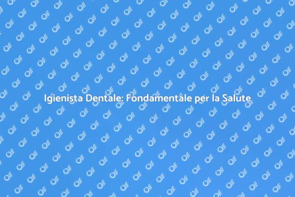 Salute Orale: Rilevanza dell'Igienista Dentale