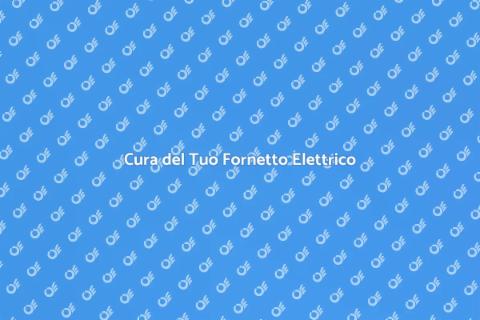 Manutenzione del Fornetto Elettrico