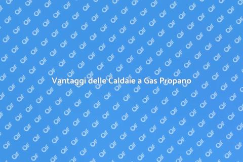 Caldaie a Gas Propano: Vantaggi