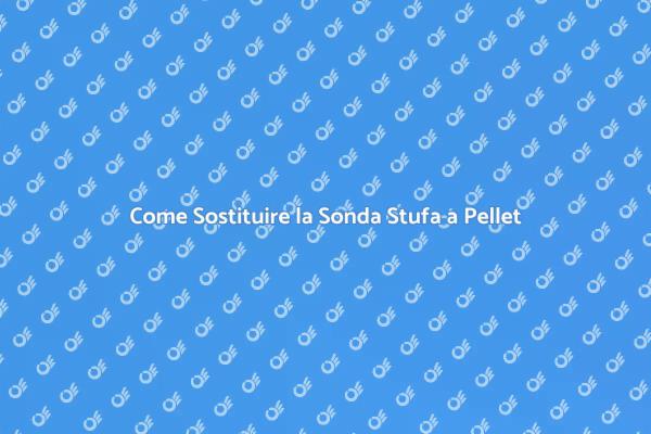 Sostituzione Sonda Stufa: Guida Pratica