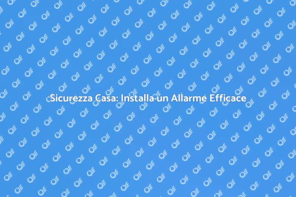 Proteggi la tua Casa con un Allarme
