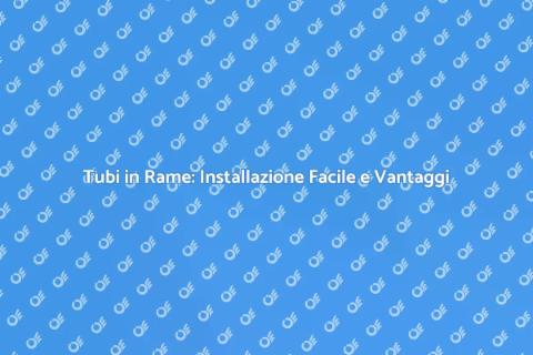 Installazione Tubi in Rame: Guida Pratica