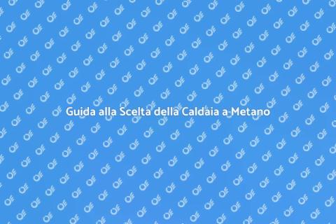 Tipi di Caldaia a Metano: Guida Completa