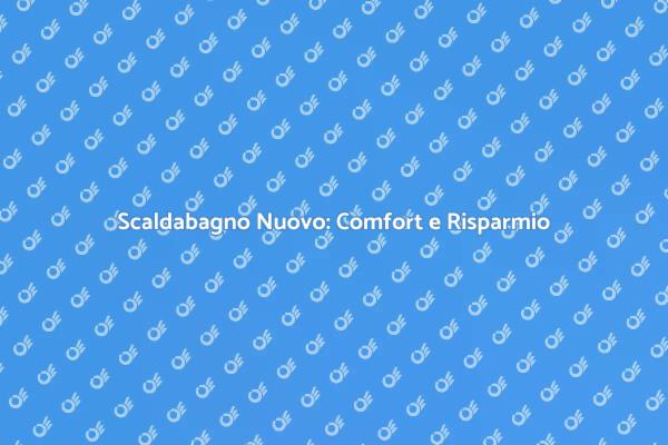 Rinnova il Tuo Comfort con un Nuovo Scaldabagno