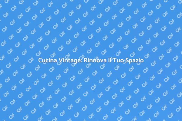 Guida al Restauro di Cucine Vintage