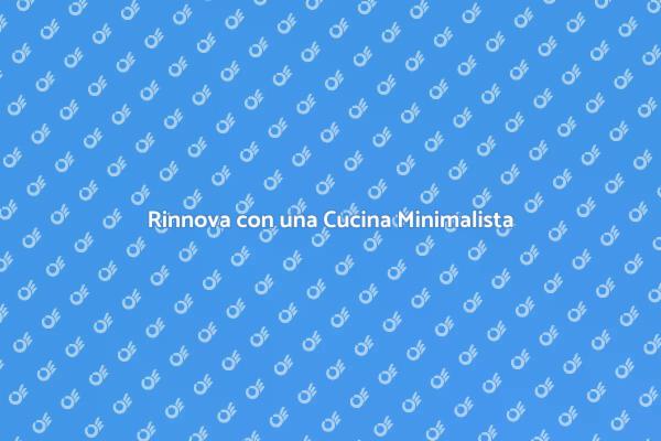 Scopri il Design Minimalista in Cucina
