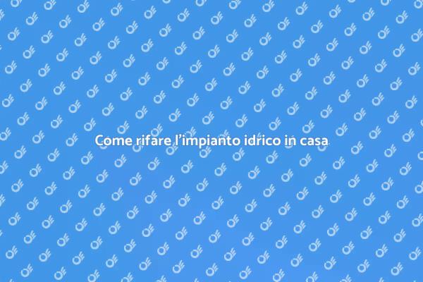 Rifare l'impianto idrico: ecco come fare