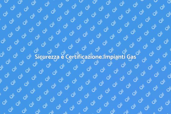 Certificazione e Sicurezza Impianti Gas