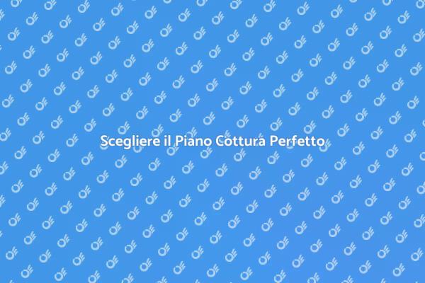 Il Piano Cottura Ideale per la Tua Cucina