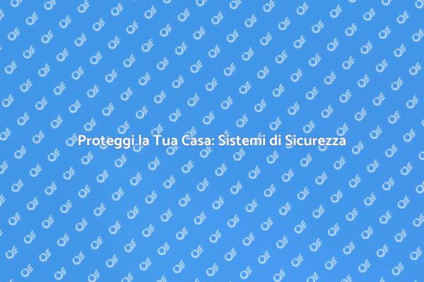 Sicurezza Domestica: Sistemi Efficaci