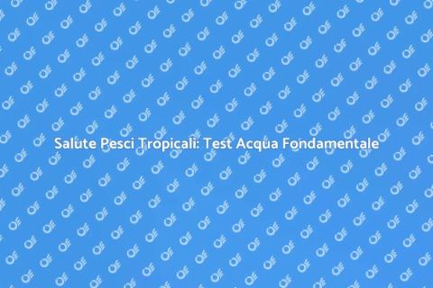 Test Acqua: Salute Pesci Tropicali