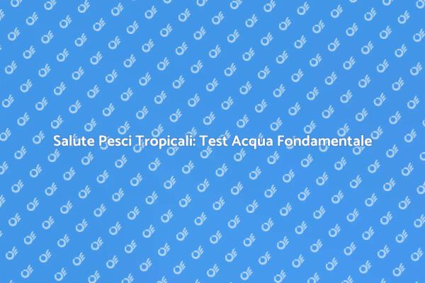 Test Acqua: Fondamentale per Pesci Sani