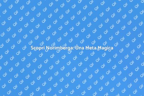 Un Viaggio a Norimberga Indimenticabile