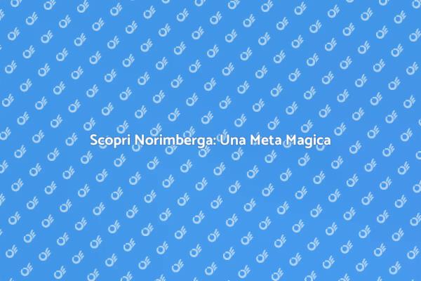 Norimberga: Un Viaggio da Non Perdere