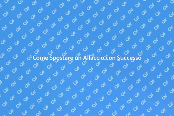 Spostare un Allaccio: Tutto Quello che Devi Sapere