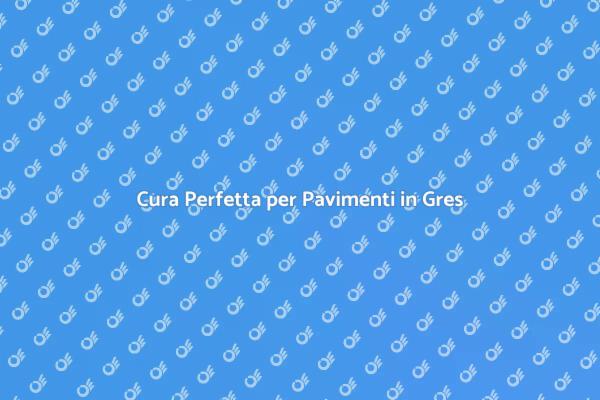 Manutenzione Efficace per Gres Porcellanato