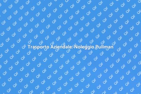 Noleggio Pullman per Trasporto Aziendale