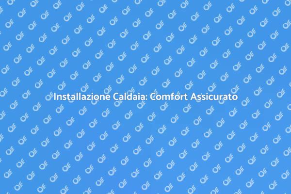 Caldaia: Installazione e Comfort Invernale