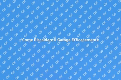 Riscaldare il Garage: Guida Pratica