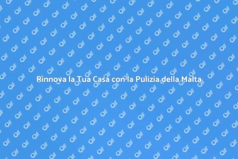 Pulizia della Malta per la Tua Casa