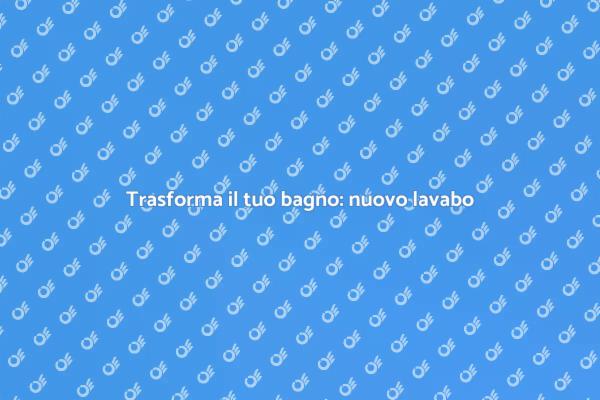 Sostituzione lavabo: migliora il tuo bagno