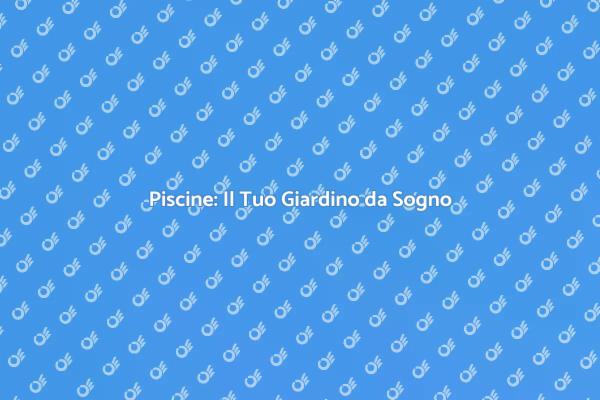Trasforma il Tuo Giardino con una Piscina