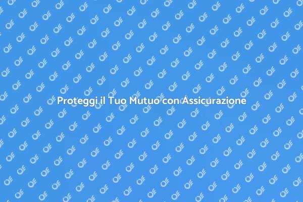 Assicurazione Mutuo: Perché È Fondamentale