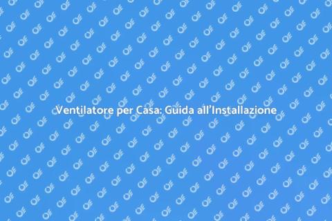 Installare Ventilatore per Tutta Casa