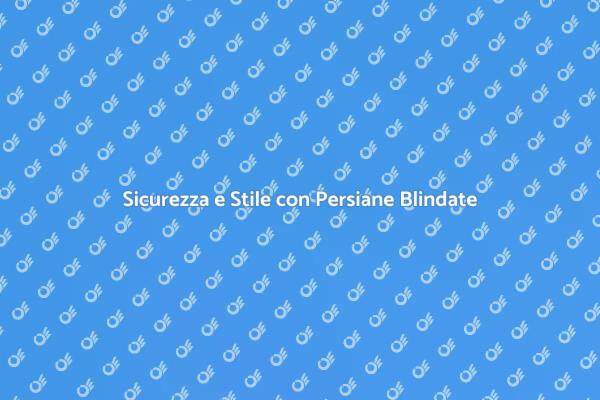 Persiane Blindate: Eleganza e Sicurezza