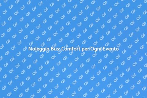 Noleggio Bus per Viaggi Comodi e Sicuri