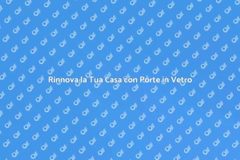 Porte in Vetro: Eleganza e Luce
