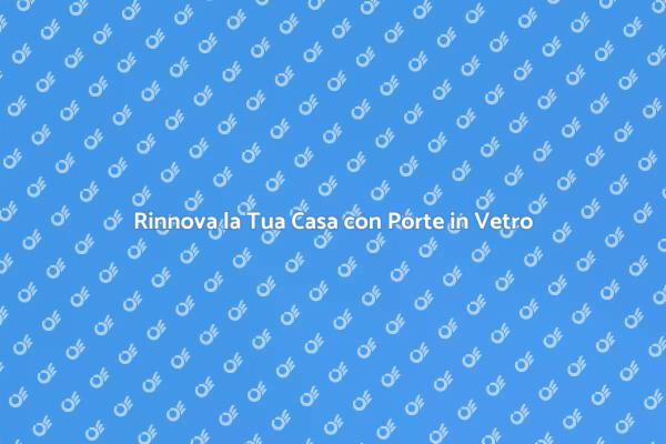Trasforma i Tuoi Ambienti con Porte in Vetro