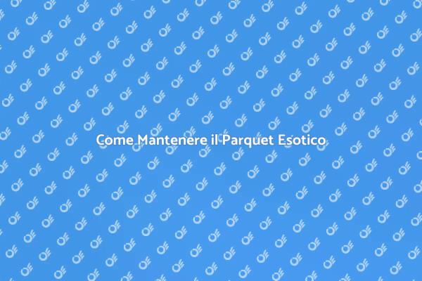 Prenditi Cura del Tuo Parquet Esotico