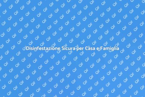 Disinfestazione Sicura per Famiglie