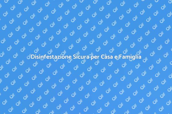 Disinfestazione: Sicurezza per Famiglie