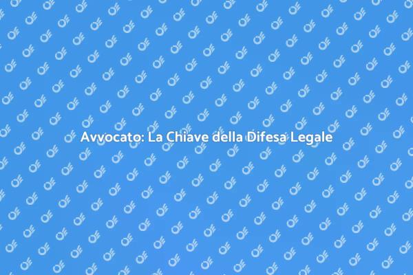 Difesa Legale: Il Ruolo dell'Avvocato