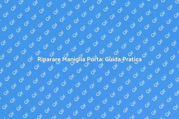 Maniglia Porta: Importanza della Riparazione