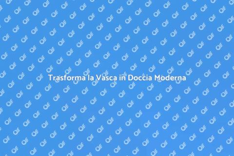 Sostituzione Vasca con Doccia Moderna