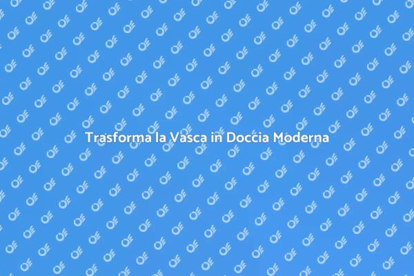 Sostituzione Vasca: Scegli la Doccia
